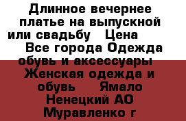 Длинное вечернее платье на выпускной или свадьбу › Цена ­ 9 000 - Все города Одежда, обувь и аксессуары » Женская одежда и обувь   . Ямало-Ненецкий АО,Муравленко г.